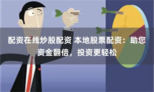 配资在线炒股配资 本地股票配资：助您资金翻倍，投资更轻松