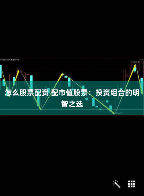怎么股票配资 配市值股票：投资组合的明智之选
