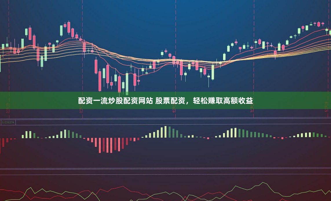 配资一流炒股配资网站 股票配资，轻松赚取高额收益