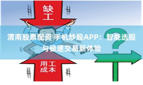 渭南股票配资 手机炒股APP：智能选股与极速交易新体验