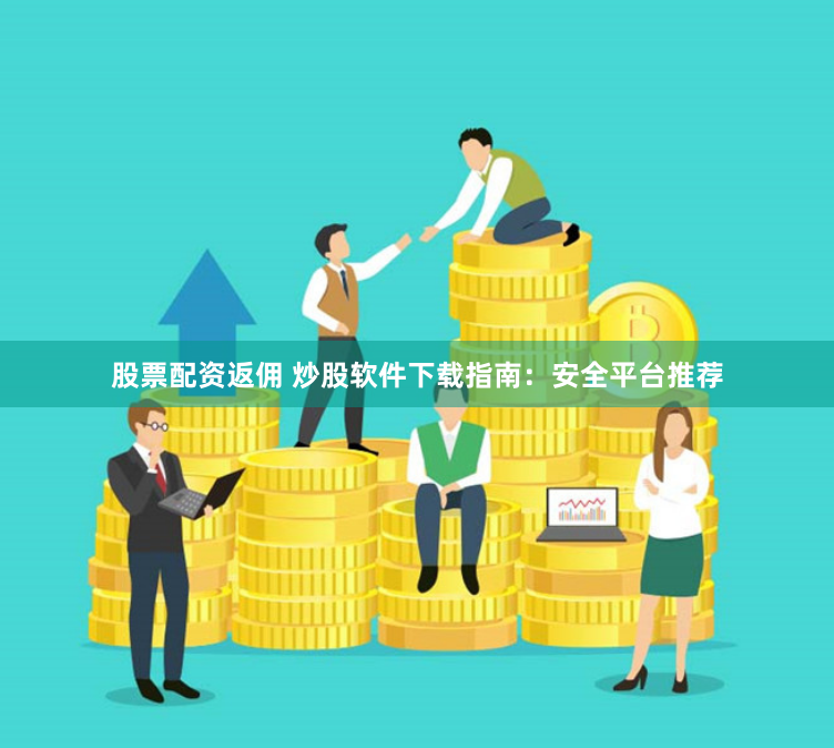 股票配资返佣 炒股软件下载指南：安全平台推荐